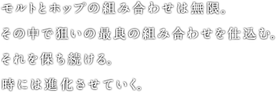 モルトとホップの組み合わせは無限。その中で狙いの最良の組み合わせを仕込む。それを保ち続ける。時には進化させていく。